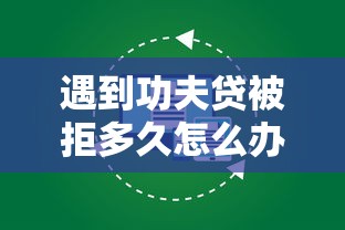 遇到功夫贷被拒多久怎么办？或可尝试这7个不看征征信的网货平台