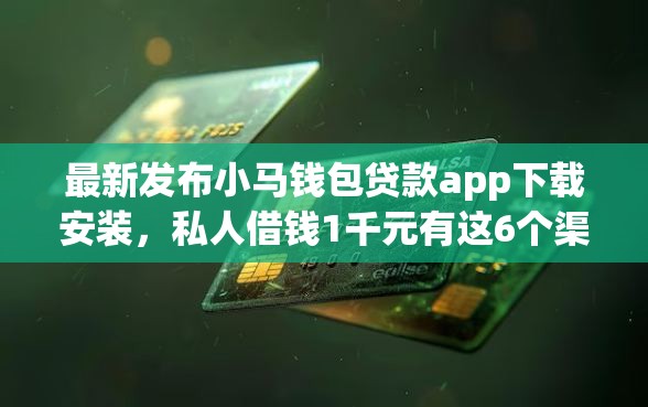 最新发布小马钱包贷款app下载安装，私人借钱1千元有这6个渠道