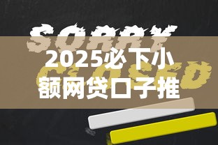 2025必下小额网贷口子推荐 2025必下小额网贷口子推荐