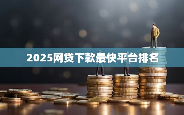 2025网贷下款最快平台排名