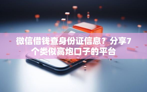 微信借钱查身份证信息？分享7个类似高炮口子的平台
