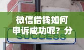 微信借钱如何申诉成功呢？分享7个类似高炮口子的平台