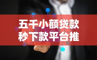 五千小额贷款秒下款平台推荐