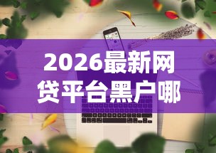 2026最新网贷平台黑户哪些好下款（支持微信），6个线上车辆抵押贷款平台无私分享