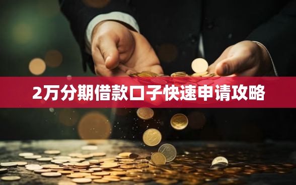 2万分期借款口子快速申请攻略