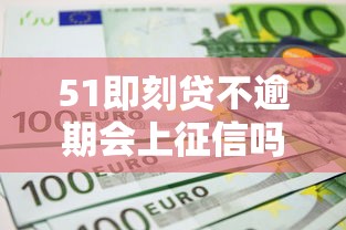 51即刻贷不逾期会上征信吗