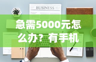 急需5000元怎么办？有手机就能贷款的app试试这8个无门槛平台