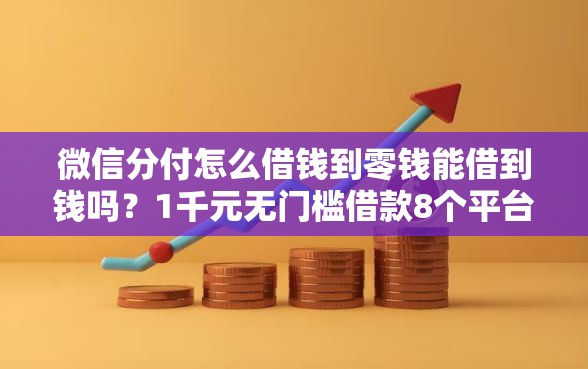 微信分付怎么借钱到零钱能借到钱吗？1千元无门槛借款8个平台推荐
