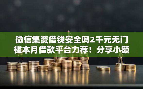 微信集资借钱安全吗2千元无门槛本月借款平台力荐！分享小额网贷口子2千元无门槛借款