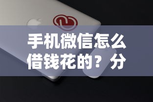 手机微信怎么借钱花的？分享8个4000元无门槛私借平台
