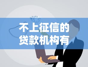 不上征信的贷款机构有哪些 不上征信的贷款机构有哪些