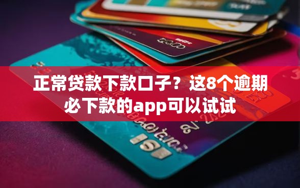 正常贷款下款口子？这8个逾期必下款的app可以试试