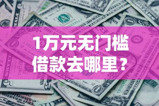 1万元无门槛借款去哪里？微信借钱明早还看这6个平台