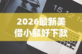 2026最新美借小额好下款，总结十个快速下款无视征信的app！