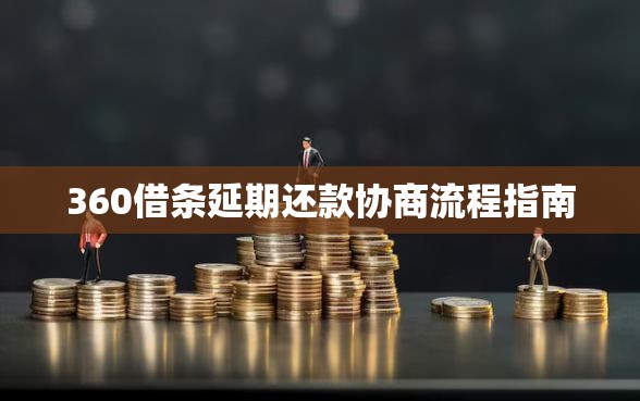 360借条延期还款协商流程指南