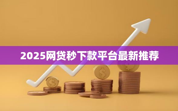 2025网贷秒下款平台最新推荐