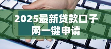 2025最新贷款口子网一键申请