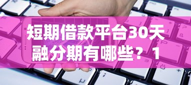 短期借款平台30天融分期有哪些？10个容易下款的正规贷款平台推荐给你