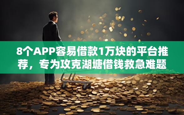 8个APP容易借款1万块的平台推荐,专为攻克湖塘借钱救急难题 8个APP容易借款1万块的平台推荐,专为攻克湖塘借钱救急难题