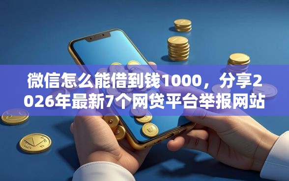 微信怎么能借到钱1000,分享2026年最新7个网贷平台举报网站 微信怎么能借到钱1000,分享2026年最新7个网贷平台举报网站