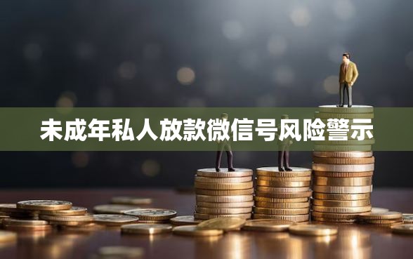 未成年私人放款微信号风险警示