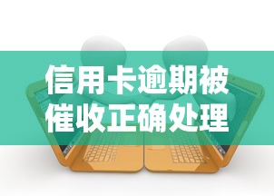 信用卡逾期被催收正确处理指南