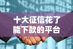 十大征信花了能下款的平台盘点，解决最安全的小额借款平台的问题