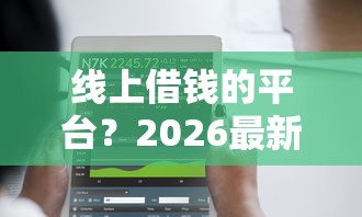 线上借钱的平台？2026最新测评10个网上平台好借钱