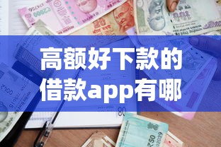高额好下款的借款app有哪些？10个貌似免审批、黑户贷款口子合集