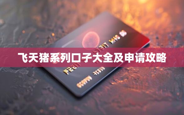 飞天猪系列口子大全及申请攻略