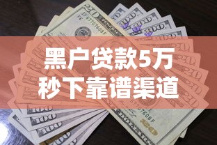 黑户贷款5万秒下靠谱渠道推荐