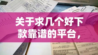 关于求几个好下款靠谱的平台，推荐5个平台好贷款容易通过给你