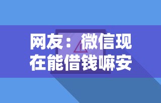 网友：微信现在能借钱嘛安全吗？求介绍几款分期有额度的网贷软件