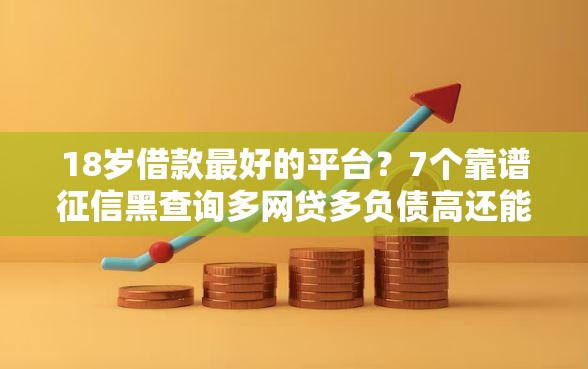 18岁借款最好的平台？7个靠谱征信黑查询多网贷多负债高还能百分百下款的推荐
