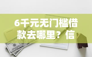 6千元无门槛借款去哪里？信用卡快速申请广发银行看这6个平台