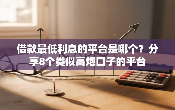 借款最低利息的平台是哪个？分享8个类似高炮口子的平台