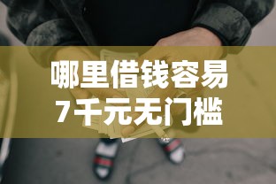哪里借钱容易7千元无门槛本月借款平台力荐！分享小额网贷口子7千元无门槛借款