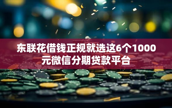 东联花借钱正规就选这6个1000元微信分期贷款平台