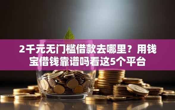2千元无门槛借款去哪里？用钱宝借钱靠谱吗看这5个平台