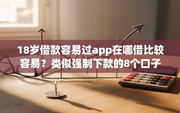 18岁借款容易过app在哪借比较容易？类似强制下款的8个口子参考