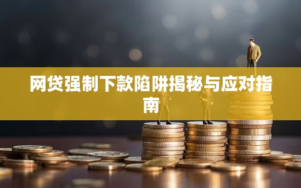 网贷强制下款陷阱揭秘与应对指南