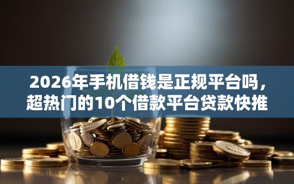 2026年手机借钱是正规平台吗，超热门的10个借款平台贷款快推荐