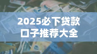 2025必下贷款口子推荐大全