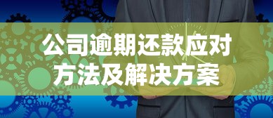 公司逾期还款应对方法及解决方案