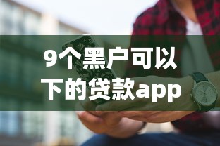 9个黑户可以下的贷款app推荐，专为攻克手机贷款哪个容易通过难题