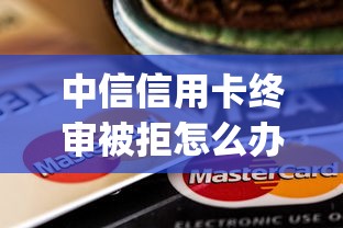 中信信用卡终审被拒怎么办？这7个网黑真正能下款的app值得一试