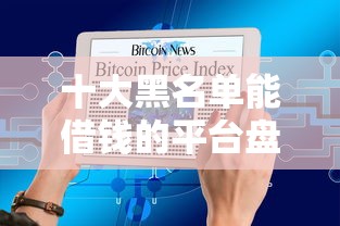 十大黑名单能借钱的平台盘点，解决现在有什么网货好下款的问题