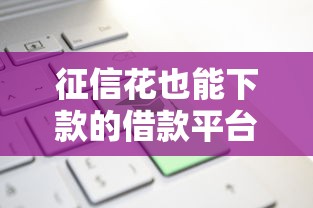 征信花也能下款的借款平台推荐