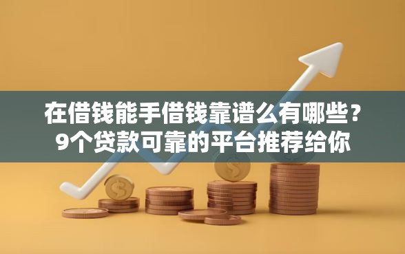 在借钱能手借钱靠谱么有哪些？9个贷款可靠的平台推荐给你
