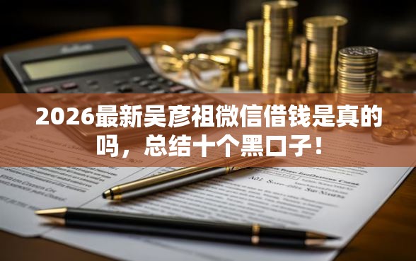 2026最新吴彦祖微信借钱是真的吗，总结十个黑口子！
